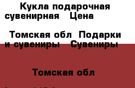 Кукла подарочная сувенирная › Цена ­ 1 000 - Томская обл. Подарки и сувениры » Сувениры   . Томская обл.